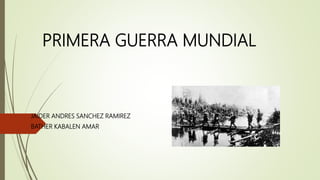 PRIMERA GUERRA MUNDIAL
JAIDER ANDRES SANCHEZ RAMIREZ
BATHER KABALEN AMAR
 