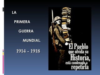 LA  PRIMERA GUERRA  MUNDIAL . 1914 - 1918 