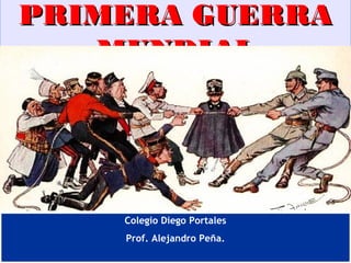 PRIMERA GUERRA
   MUNDIAL




    Colegio Diego Portales
    Prof. Alejandro Peña.
 