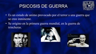 PSICOSIS DE GUERRA
• Es un estado de animo provocado por el terror a una guerra que
se cree inminente.
• Se origino en la primera guerra mundial, en la guerra de
trincheras.
 