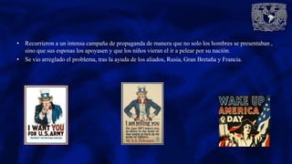 • Recurrieron a un intensa campaña de propaganda de manera que no solo los hombres se presentaban ,
sino que sus esposas los apoyasen y que los niños vieran el ir a pelear por su nación.
• Se vio arreglado el problema, tras la ayuda de los aliados, Rusia, Gran Bretaña y Francia.
 
