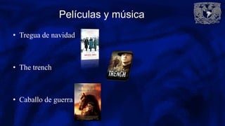 Películas y música
• Tregua de navidad
• The trench
• Caballo de guerra
 