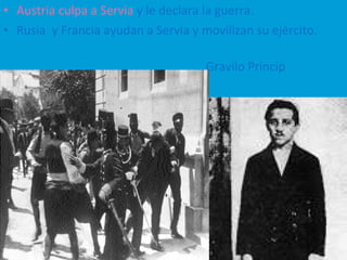 • Austria culpa a Servia y le declara la guerra.
• Rusia y Francia ayudan a Servia y movilizan su ejército.
Gravilo Princip
 