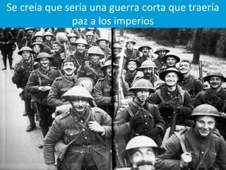 Se creía que sería una guerra corta que traería
paz a los imperios
 