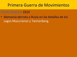 Primera Guerra de Movimientos
Frente Oriental 1914
• Alemania derrota a Rusia en las batallas de los
Lagos Mazurianos y Tannenberg.
 