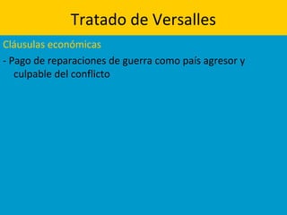 Tratado de Versalles
Cláusulas económicas
- Pago de reparaciones de guerra como país agresor y
culpable del conflicto
 