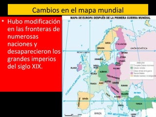 Cambios en el mapa mundial
• Hubo modificación
en las fronteras de
numerosas
naciones y
desaparecieron los
grandes imperios
del siglo XIX.
 