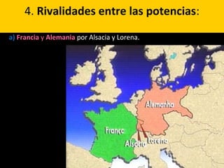4. Rivalidades entre las potencias:
a) Francia y Alemania por Alsacia y Lorena..
 