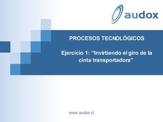 PROCESOS TECNOLÓGICOS Ejercicio 1: “Invirtiendo el giro de la cinta transportadora”  www.audox.cl 