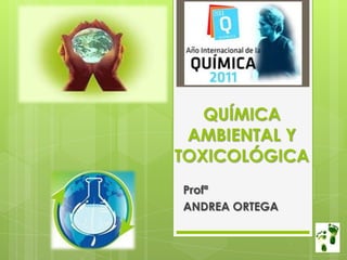 QUÍMICA AMBIENTAL Y TOXICOLÓGICA Profª  ANDREA ORTEGA 