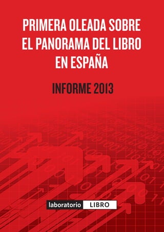PRIMERAOLEADASOBRE
ELPANORAMADELLIBRO
ENESPAÑA
INFORME2013
laboratorio LIBRO
 
