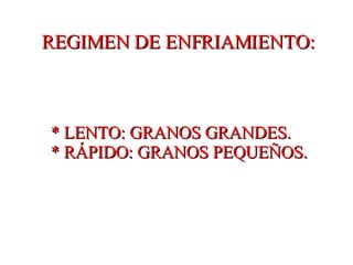 REGIMEN DE ENFRIAMIENTO: * LENTO: GRANOS GRANDES. * RÁPIDO: GRANOS PEQUEÑOS. 