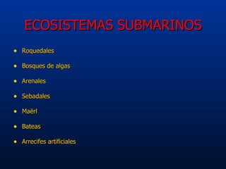 ECOSISTEMAS SUBMARINOS <ul><li>Roquedales </li></ul><ul><li>Bosques de algas </li></ul><ul><li>Arenales </li></ul><ul><li>...