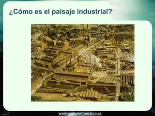 ¿Cómo es el paisaje industrial?




              www.profesorfrancisco.es
 