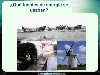 ¿Qué fuentes de energía se
        usaban?




            www.profesorfrancisco.es
 