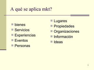 A qué se aplica mkt? bienes Servicios Experiencias Eventos Personas Lugares Propiedades Organizaciones Información Ideas 
