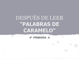DESPUÉS DE LEER
 "PALABRAS DE
  CARAMELO"
    4º PRIMÁRIA A
 