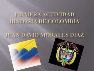 PRIMERA ACTIVIDAD HISTORIA DE COLOMBIAjuandavid morales diaz 