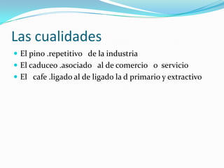 Las cualidades El pino .repetitivo   de la industriaEl caduceo .asociado   al de comercio   o  servicioEl   cafe.ligado al de ligado la d primario y extractivo