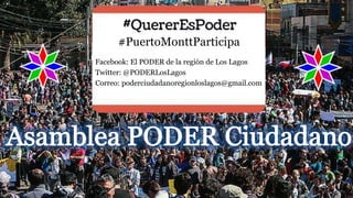#PuertoMonttParticipa
Facebook: El PODER de la región de Los Lagos
Twitter: @PODERLosLagos
Correo: poderciudadanoregionloslagos@gmail.com
 