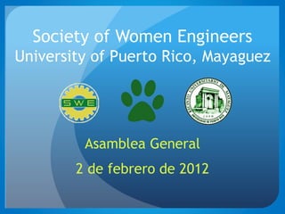 Society of Women Engineers
University of Puerto Rico, Mayaguez
Asamblea General
2 de febrero de 2012
 