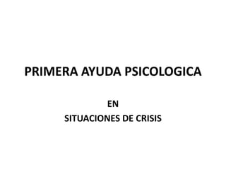 PRIMERA AYUDA PSICOLOGICA
EN
SITUACIONES DE CRISIS
 