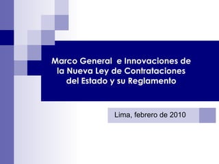 Marco General  e Innovaciones de la Nueva Ley de Contrataciones del Estado y su Reglamento Lima, febrero de 2010 