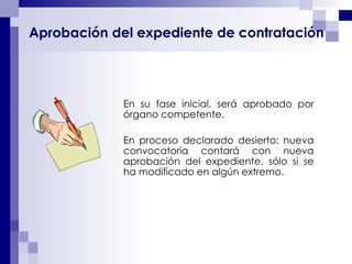 Aprobación del expediente de contratación En su fase inicial, será aprobado por órgano competente.  En proceso declarado desierto: nueva convocatoria contará con nueva aprobación del expediente, sólo si se ha modificado en algún extremo. 