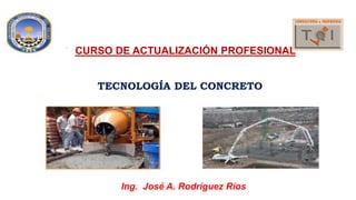 Ing. José A. Rodríguez Ríos
CURSO DE ACTUALIZACIÓN PROFESIONAL
 