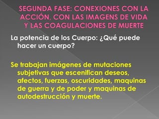 TERCERA FASE: LA ACTUACIÓN Reconocer  el Agenciamiento y la Gubernamentalidad:  ¿Qué IMÁGENES emergen en acontecimientos que generan mutaciones  subjetivas que responden a otras formas de ACTUARla ética y la política? Dar cuenta dela forma como el torrente del acontecimiento irrumpe desde la exterioridad; constituye imágenes que capturan campos de fuerzas que producen nuevas formas de ACTUAR