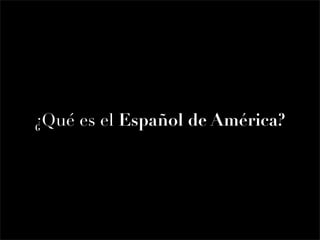 ¿Qué es el Español de América?
 