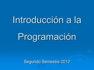 Introducción a la
Programación
Segundo Semestre 2012
 