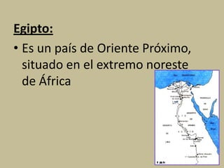Egipto:
• Es un país de Oriente Próximo,
situado en el extremo noreste
de África
 