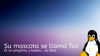 Su mascota se llama Tux
Es un pingüino, y bueno... es libre

 