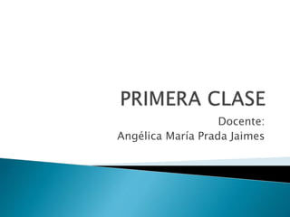 Docente:
Angélica María Prada Jaimes
 