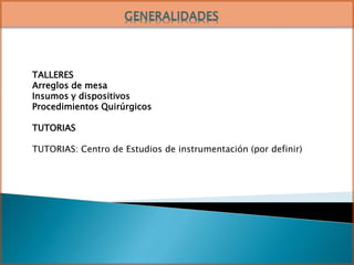 TALLERES
Arreglos de mesa
Insumos y dispositivos
Procedimientos Quirúrgicos
TUTORIAS
TUTORIAS: Centro de Estudios de instrumentación (por definir)
 