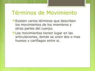 Términos de Movimiento
 Existen varios términos que describen
los movimientos de los miembros y
otras partes del cuerpo.
...