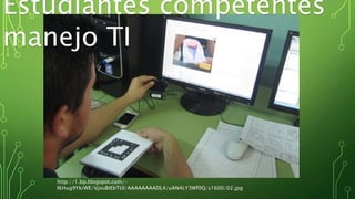 http://1.bp.blogspot.com/-
IKHug9YkrWE/VjouBtEbTUI/AAAAAAAADL4/uAN4LY3Wf0Q/s1600/02.jpg
Estudiantes competentes
manejo TI
 