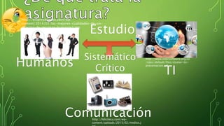 Humanos
http://empresariados.com/wp-
content/2014/01/las-mejores-cualidades-de-un-
director-de-recursos-humanos1.jpg
http://www.intersoftware.org.co
/sites/default/files/cluster-tic-
presentacion.gif
TI
Comunicaciónhttp://feliciteca.com/wp-
content/uploads/2015/02/medios.j
Estudio
Sistemático
Crítico
 