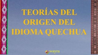 TEORÍAS DEL
ORIGEN DEL
IDIOMA QUECHUA
wayra
 