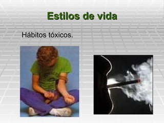 Estilos de vida
Hábitos tóxicos.
 