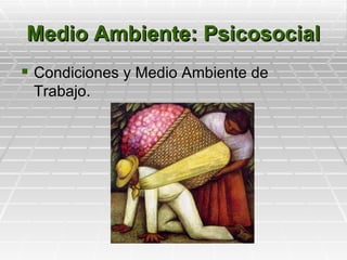 Medio Ambiente: Psicosocial
 Condiciones y Medio Ambiente de
 Trabajo.
 
