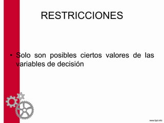 RESTRICCIONES
• Solo son posibles ciertos valores de las
variables de decisión
 
