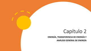 Capítulo 2
ENERGÍA, TRANSFERENCIA DE ENERGÍA Y
ANÁLISIS GENERAL DE ENERGÍA
 
