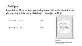 • Entalpía
La entalpía 𝐻 es una propiedad que constituye la combinación
de la energía interna y el trabajo o energía de flujo.
 