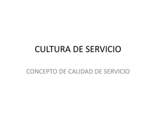 CULTURA DE SERVICIO

CONCEPTO DE CALIDAD DE SERVICIO
 
