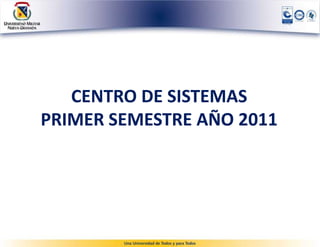 CENTRO DE SISTEMAS
PRIMER SEMESTRE AÑO 2011
 