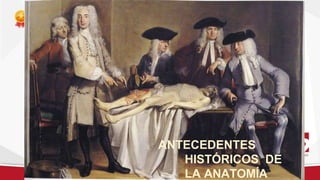 ANTECEDENTES
HISTÓRICOS DE
LA ANATOMÍA
 