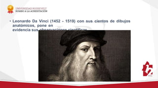 • Leonardo Da Vinci (1452 - 1519) con sus cientos de dibujos
anatómicos, pone en
evidencia sus observaciones científicas.
 