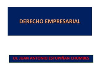 DERECHO EMPRESARIAL
Dr. JUAN ANTONIO ESTUPIÑAN CHUMBES
 
